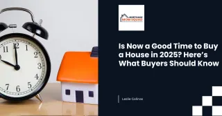 Is Now a Good Time to Buy a House in 2025? Here’s What Buyers Should Know