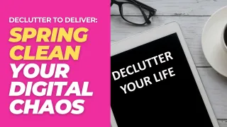 Declutter to Deliver: Spring Clean Your Digital Chaos
