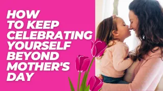 Unstoppable You: How to Keep Celebrating Yourself Beyond Mother's Day