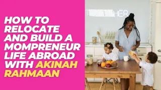 New Country, New Business: How to Relocate and Build a Mompreneur Life Abroad with Akinah Rahmaan