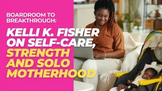 From Boardroom to Breakthrough: Kelli K. Fisher on Self-Care, Strength & Solo Motherhood