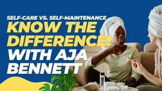 Self-Care vs. Self-Maintenance: Know the Difference! with Aja Bennett