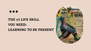 The #1 Life Skill You Need: Learning To Be Present