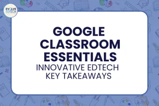 Google Classroom Essentials: Innovative EdTech Key Takeaways