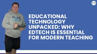Educational Technology Unpacked: Why EdTech is Essential for Modern Teaching