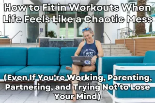How to Fit in Workouts When Life Feels Like a Chaotic Mess

