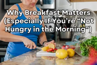 Why Breakfast Matters (Especially If You’re “Not Hungry in the Morning”)