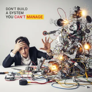 Don’t Build a System You Can’t Manage