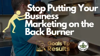 Stop Putting Your Business Marketing on the Back Burner