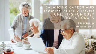 Balancing Career and Looking After a Loved One: Tips for Busy Professionals