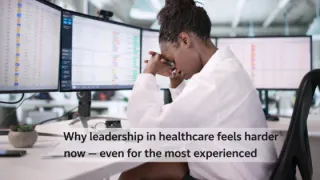 Why leadership in healthcare feels harder now — even for the most experienced