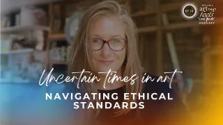 Ep 14 / Uncertain Times in Art: Navigating Ethical Standards