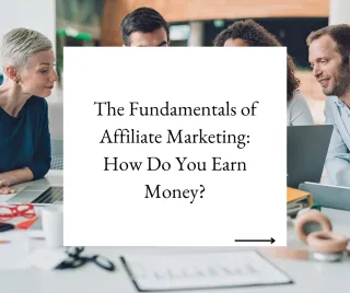 The Fundamentals of Affiliate Marketing: How Do You Earn Money?