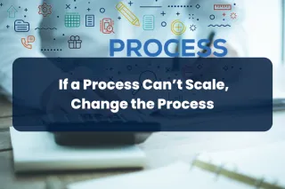 Step 4: If a Process Can’t Scale, Change the Process