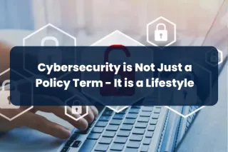 Step 5: Cybersecurity is Not Just a Policy Term - It is a Lifestyle