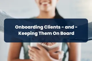 Step 9. Onboarding Clients - and - Keeping Them On Board (i.e. Retention)