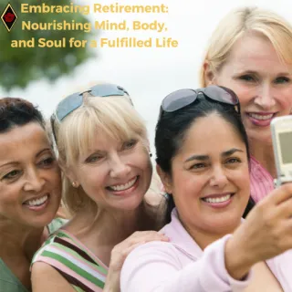 Embracing Retirement: Nourishing Mind, Body, and Soul for a Fulfilled Life