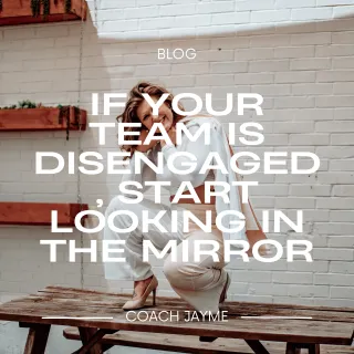 If Your Team Is Disengaged, Start Looking in the Mirror