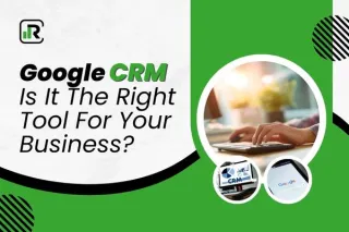 Google CRM : Is It the Right Tool for Your Business?
