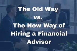 The Old Way vs. The New Way of Hiring a Financial Advisor