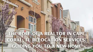 The Role of a Realtor in Cape Coral, FL Relocation Services: Guiding You to a New Home
