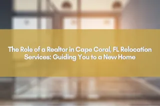 The Role of a Realtor in Cape Coral, FL Relocation Services: Guiding You to a New Home
