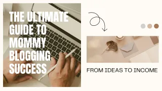 The Ultimate Guide to Mommy Blogging Success: From Ideas to Income
