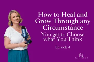 How to Heal and Grow Through any Circumstance- You get to Choose what You Think. - Copy