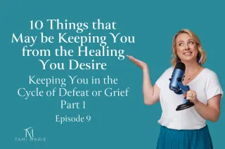 10 Things that May be Keeping You from the Healing You Desire-Keeping You in the Cycle of Defeat or Grief - Part 1