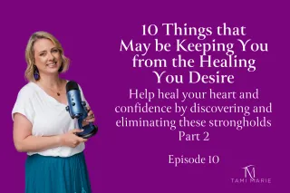 10 Things that Are Keeping You from Healing- Part 2-Help heal your heart and confidence by discovering and eliminating these strongholds