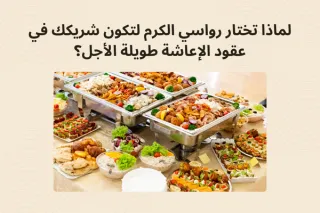 لماذا تختار رواسي الكرم لتكون شريكك في عقود الإعاشة طويلة الأجل؟