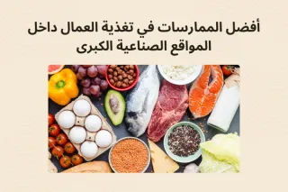 أفضل الممارسات في تغذية العمال داخل المواقع الصناعية الكبرى