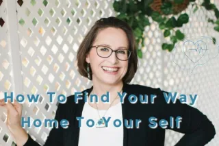 How to Find Your Way Home To Your Self