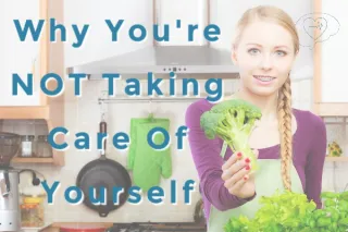 Why You're Not Taking Care Of Yourself