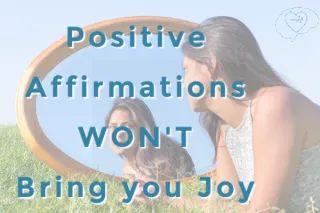 Positive Affirmations Won't Give  You Joy