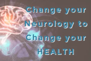 Change Your Neurology to Improve Your Health