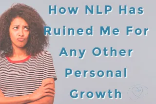 NLP Has Ruined Me For Any Other Personal Growth