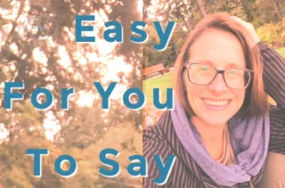 It’s Easy For You To Say