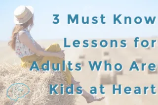 3 Must Know Lessons for Adults Who Are Kids at Heart