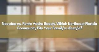 Nocatee vs. Ponte Vedra Beach: Which Northeast Florida Community Fits Your Family's Lifestyle?