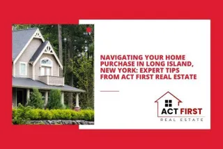 Navigating Your Home Purchase in Long Island, New York: Expert Tips from Act First Real Estate
