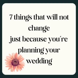 7 Things that will not Change Just Because You're Planning Your Wedding 