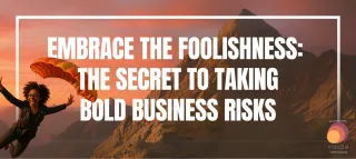 Embrace the Foolishness: The Secret to Taking Bold Business Risks