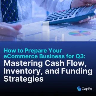 How to Prepare Your eCommerce Business for Q3: Mastering Cash Flow, Inventory, and Funding Strategies