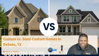 Custom vs. Semi-Custom Homes in DeSoto, TX