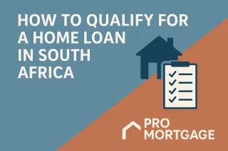 How to Qualify for a Home Loan in South Africa – A Simple Guide from Pro Mortgage