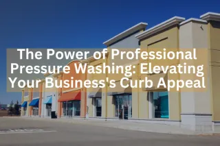 The Power of Professional Pressure Washing: Elevating Your Business's Curb Appeal