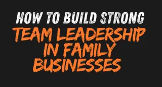 How To Build Strong Team Leadership in Family Businesses