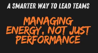 A Smarter Way to Lead Teams Managing Energy, Not Just Performance