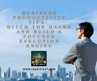 Business Productivity Tips: Ditch the Hacks and Build a Focused Execution Engine
